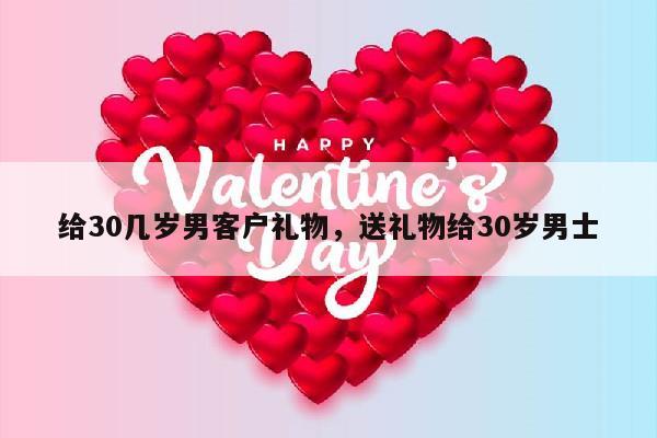 给30几岁男客户礼物，送礼物给30岁男士