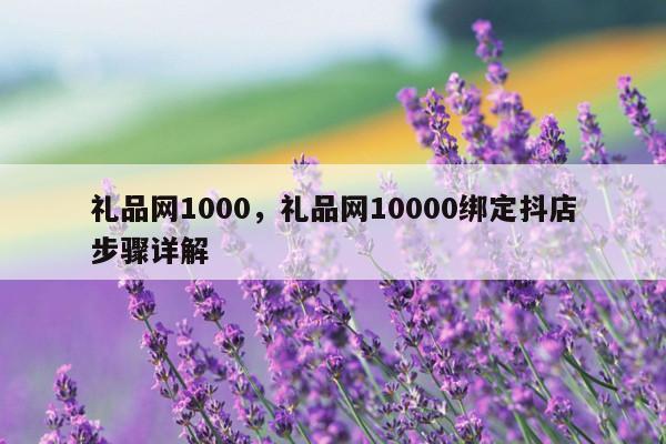 礼品网1000，礼品网10000绑定抖店步骤详解