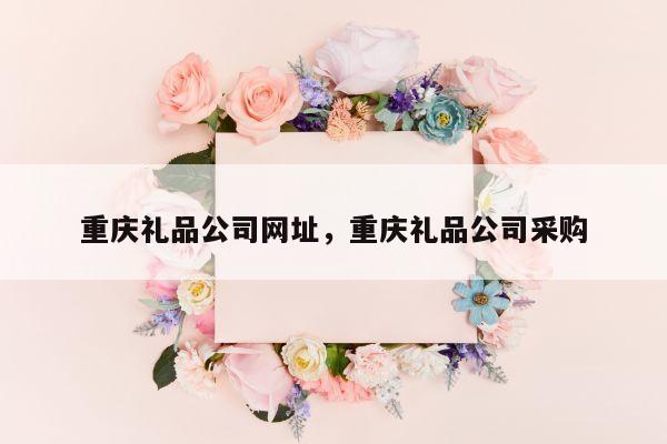 重庆礼品公司网址，重庆礼品公司采购
