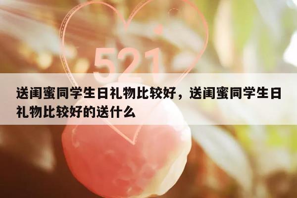 送闺蜜同学生日礼物比较好，送闺蜜同学生日礼物比较好的送什么