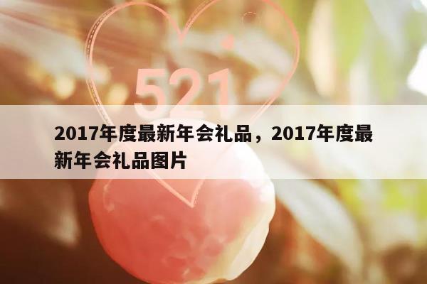 2017年度最新年会礼品，2017年度最新年会礼品图片