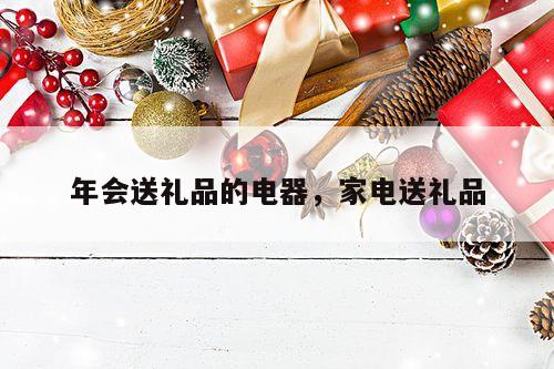 年会送礼品的电器，家电送礼品