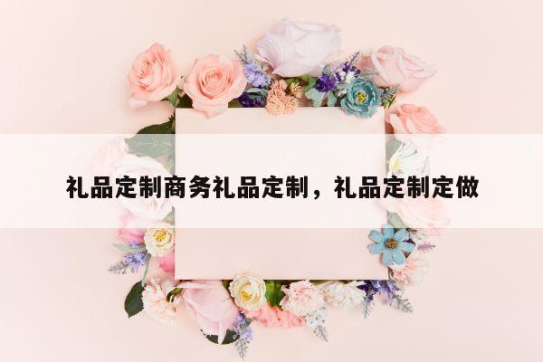 礼品定制商务礼品定制，礼品定制定做