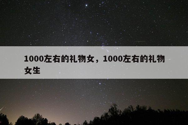 1000左右的礼物女，1000左右的礼物女生