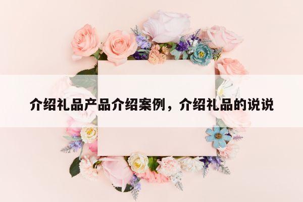 介绍礼品产品介绍案例，介绍礼品的说说