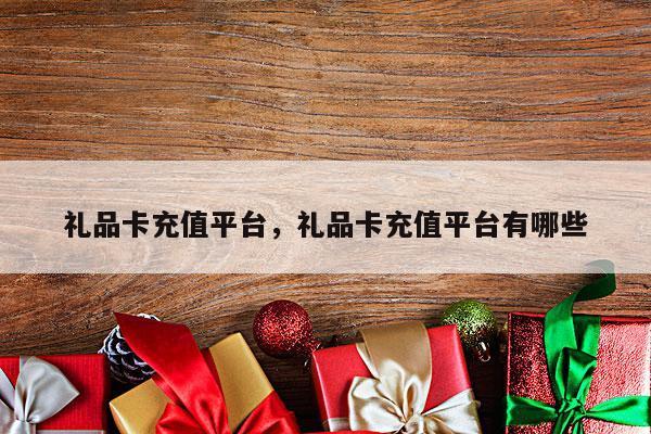 礼品卡充值平台，礼品卡充值平台有哪些