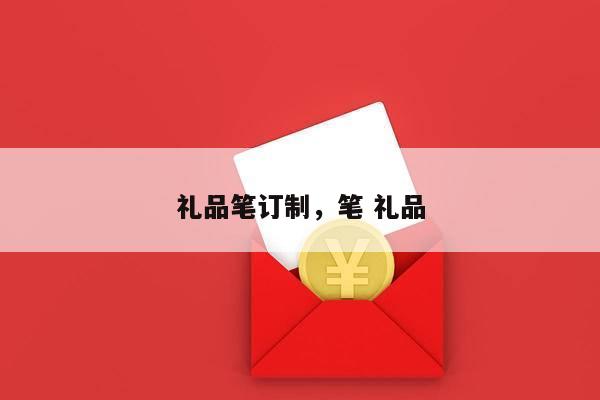 礼品笔订制，笔 礼品