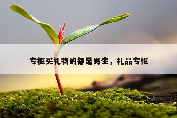 专柜买礼物的都是男生，礼品专柜