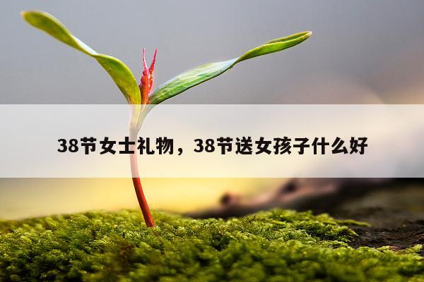 38节女士礼物，38节送女孩子什么好