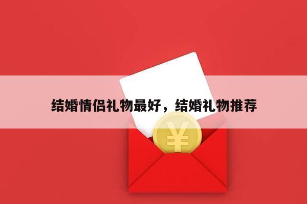 结婚情侣礼物最好，结婚礼物推荐