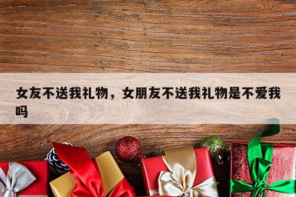 女友不送我礼物，女朋友不送我礼物是不爱我吗