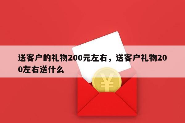 送客户的礼物200元左右，送客户礼物200左右送什么