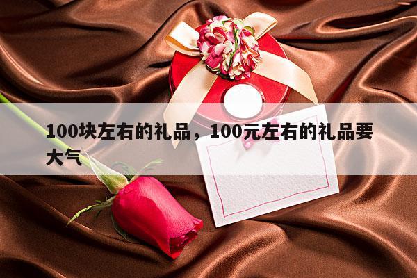 100块左右的礼品，100元左右的礼品要大气