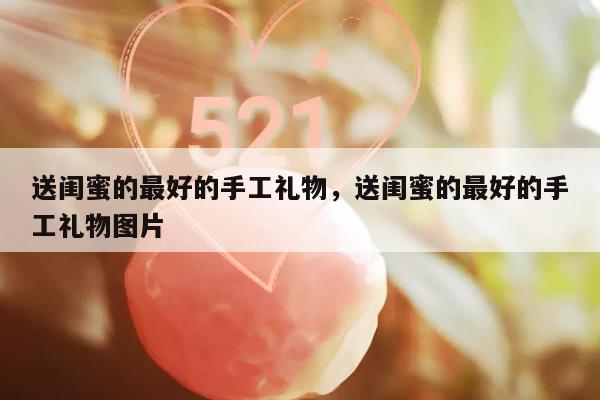 送闺蜜的最好的手工礼物，送闺蜜的最好的手工礼物图片