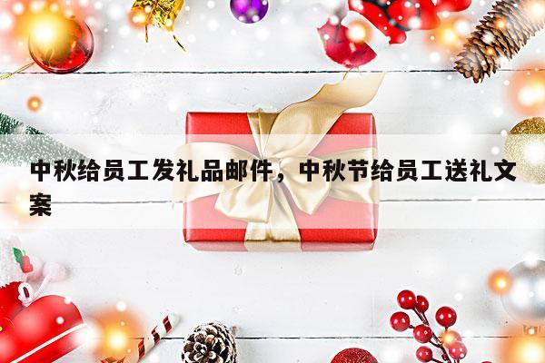 中秋给员工发礼品邮件，中秋节给员工送礼文案