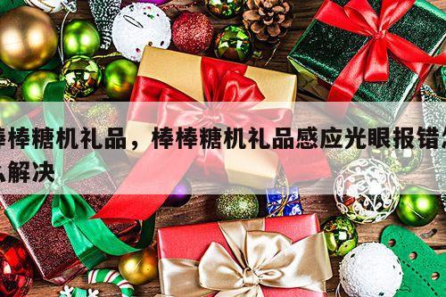 棒棒糖机礼品，棒棒糖机礼品感应光眼报错怎么解决
