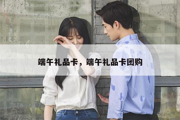 端午礼品卡，端午礼品卡团购