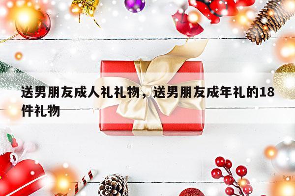送男朋友成人礼礼物，送男朋友成年礼的18件礼物