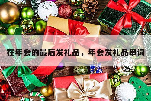 在年会的最后发礼品，年会发礼品串词
