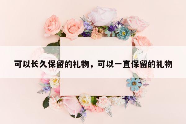 可以长久保留的礼物，可以一直保留的礼物