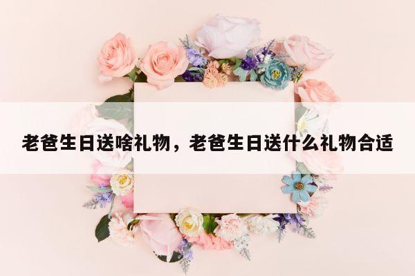 老爸生日送啥礼物，老爸生日送什么礼物合适
