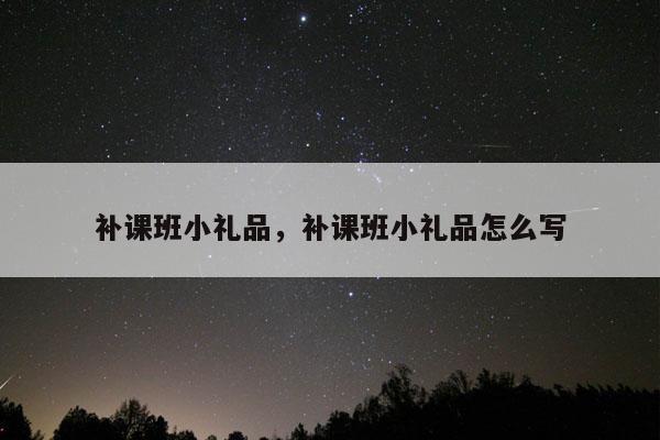 补课班小礼品，补课班小礼品怎么写