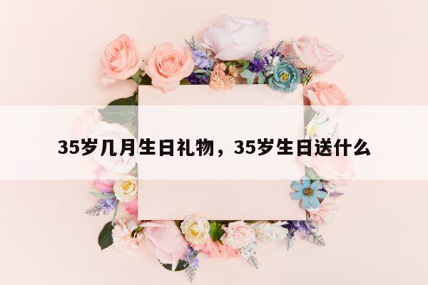 35岁几月生日礼物，35岁生日送什么