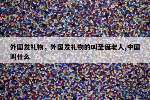 外国发礼物，外国发礼物的叫圣诞老人,中国叫什么