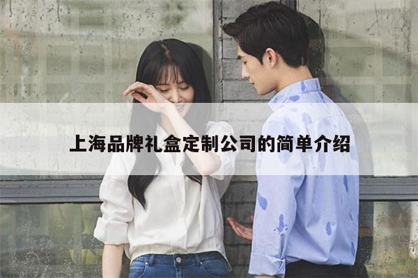 上海品牌礼盒定制公司的简单介绍