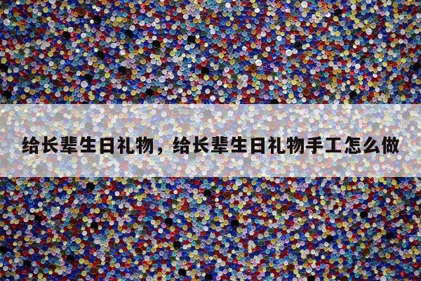 给长辈生日礼物，给长辈生日礼物手工怎么做