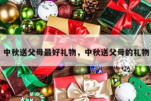 中秋送父母最好礼物，中秋送父母的礼物