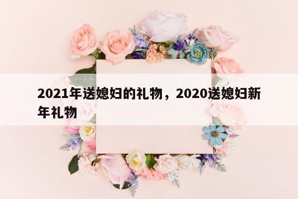 2021年送媳妇的礼物，2020送媳妇新年礼物