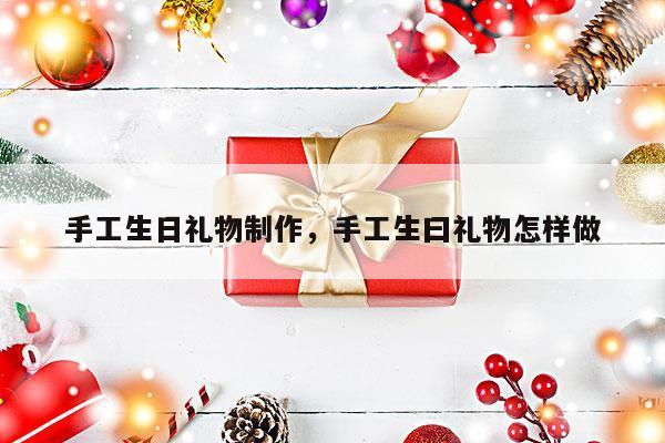 手工生日礼物制作，手工生曰礼物怎样做