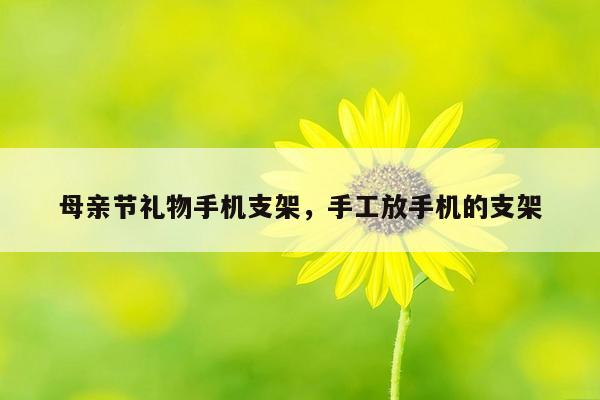 母亲节礼物手机支架，手工放手机的支架