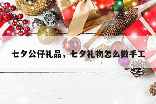 七夕公仔礼品，七夕礼物怎么做手工