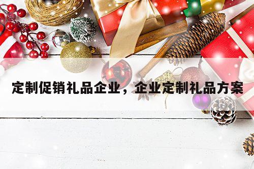 定制促销礼品企业，企业定制礼品方案