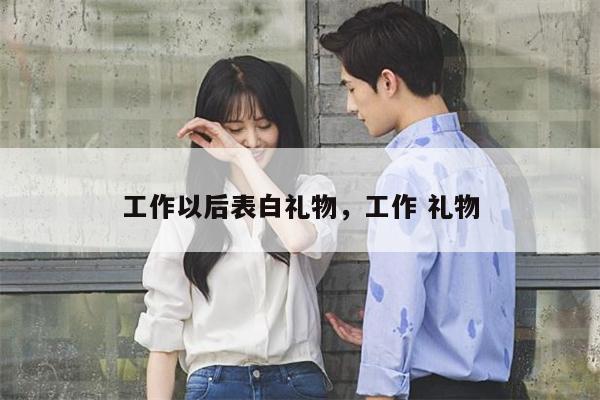 工作以后表白礼物，工作 礼物