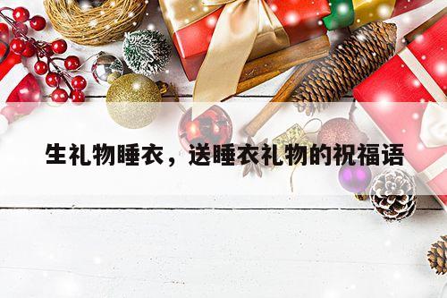 生礼物睡衣，送睡衣礼物的祝福语