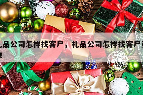 礼品公司怎样找客户，礼品公司怎样找客户资源