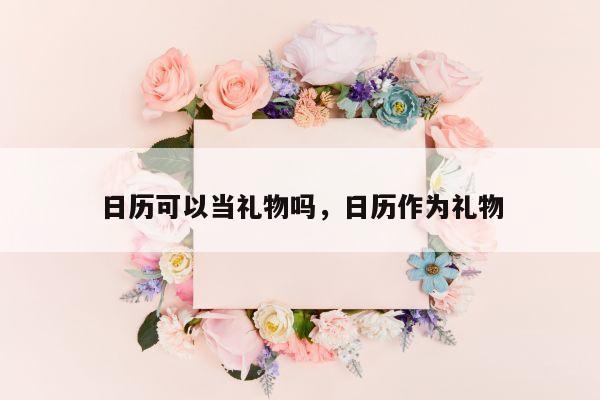 日历可以当礼物吗，日历作为礼物