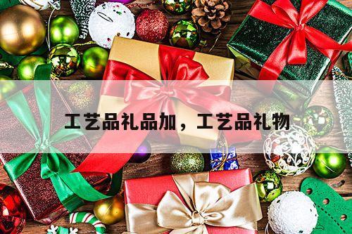 工艺品礼品加，工艺品礼物