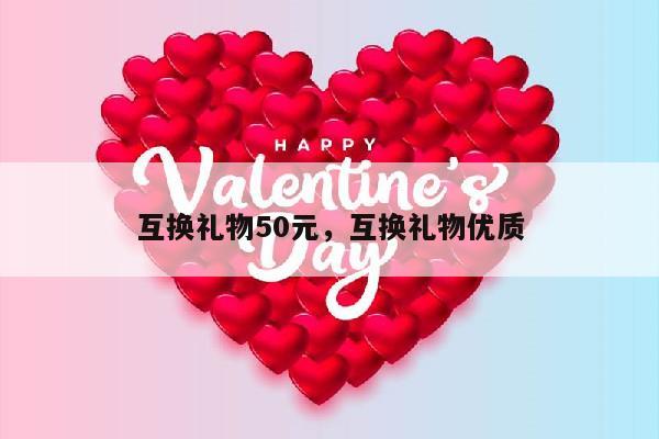 互换礼物50元，互换礼物优质