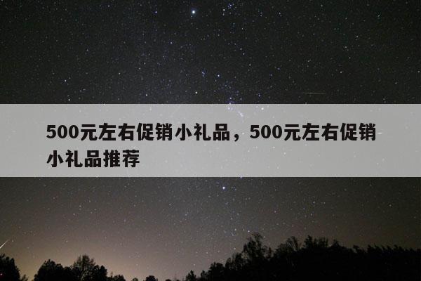 500元左右促销小礼品，500元左右促销小礼品推荐