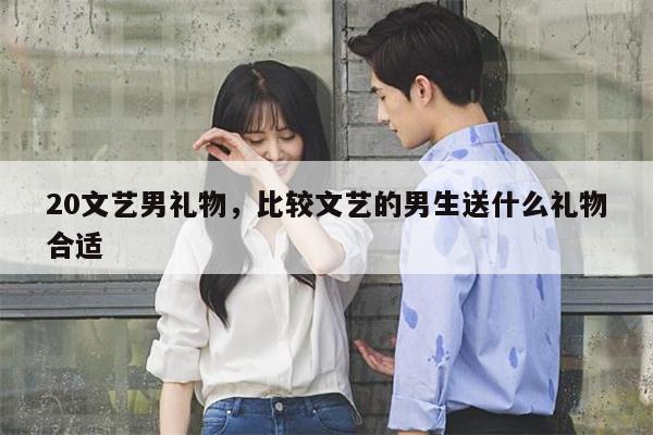 20文艺男礼物，比较文艺的男生送什么礼物合适
