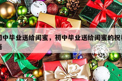 初中毕业送给闺蜜，初中毕业送给闺蜜的祝福语
