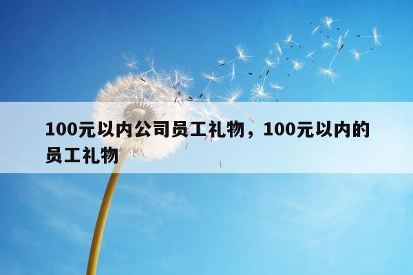 100元以内公司员工礼物，100元以内的员工礼物