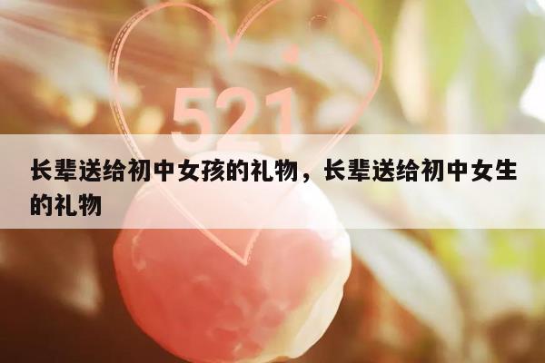 长辈送给初中女孩的礼物，长辈送给初中女生的礼物