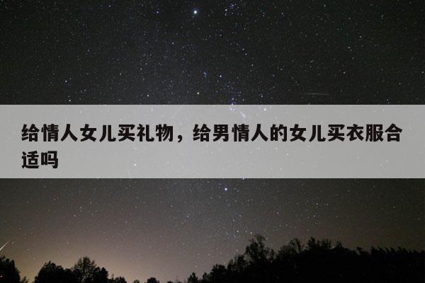 给情人女儿买礼物，给男情人的女儿买衣服合适吗