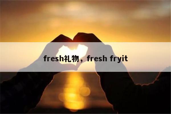 fresh礼物，fresh fryit