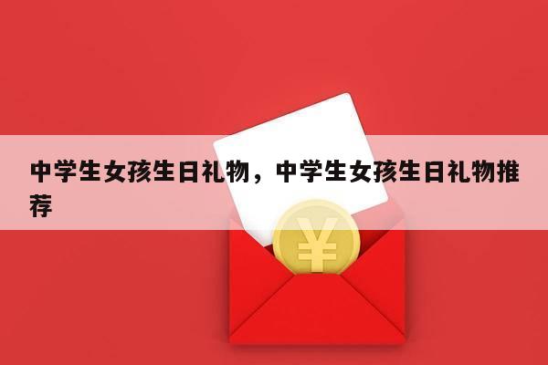 中学生女孩生日礼物，中学生女孩生日礼物推荐